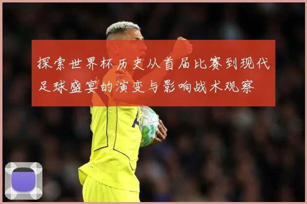 探索世界杯历史从首届比赛到现代足球盛宴的演变与影响战术观察