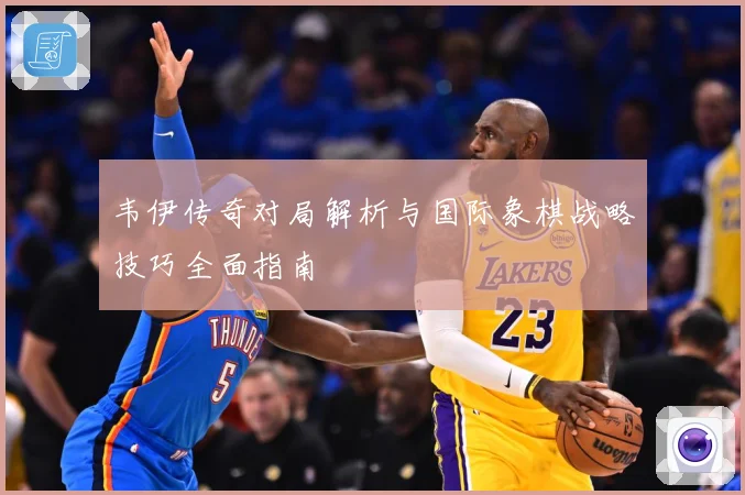 韦伊传奇对局解析与国际象棋战略技巧全面指南