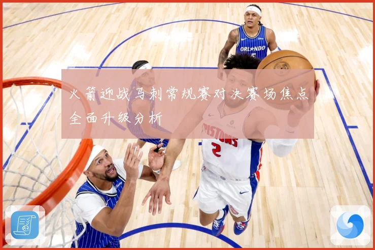 火箭迎战马刺常规赛对决赛场焦点全面升级分析