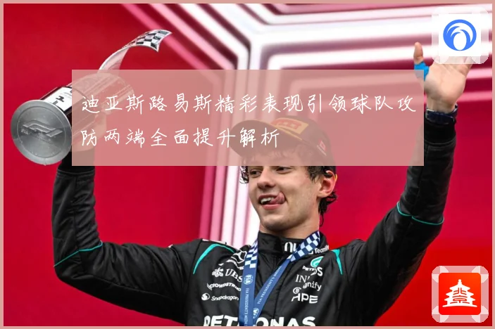 迪亚斯路易斯精彩表现引领球队攻防两端全面提升解析