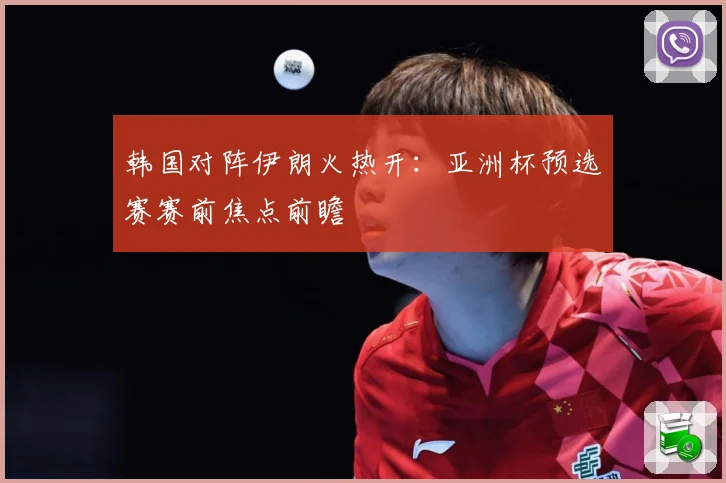 韩国对阵伊朗火热开：亚洲杯预选赛赛前焦点前瞻