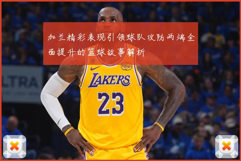 加兰精彩表现引领球队攻防两端全面提升的篮球故事解析