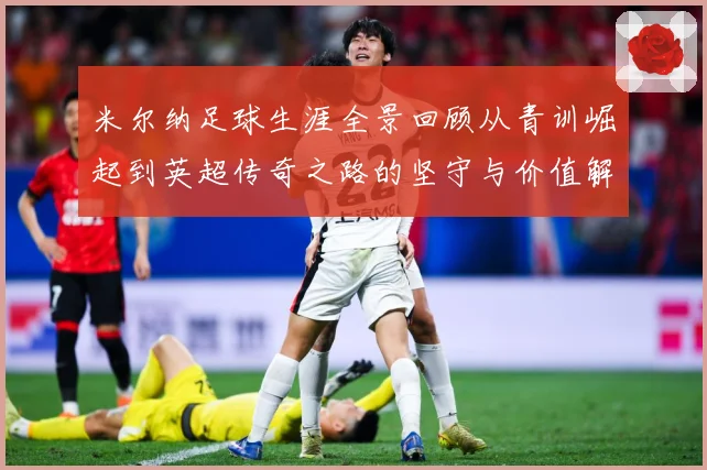 米尔纳足球生涯全景回顾从青训崛起到英超传奇之路的坚守与价值解析