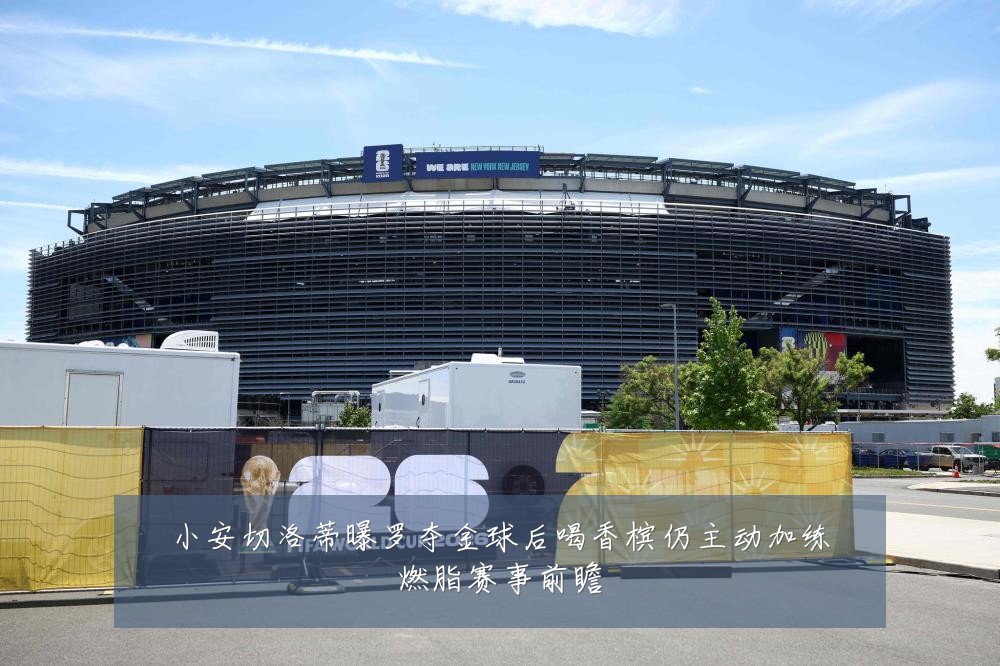 小安切洛蒂曝罗夺金球后喝香槟仍主动加练燃脂赛事前瞻