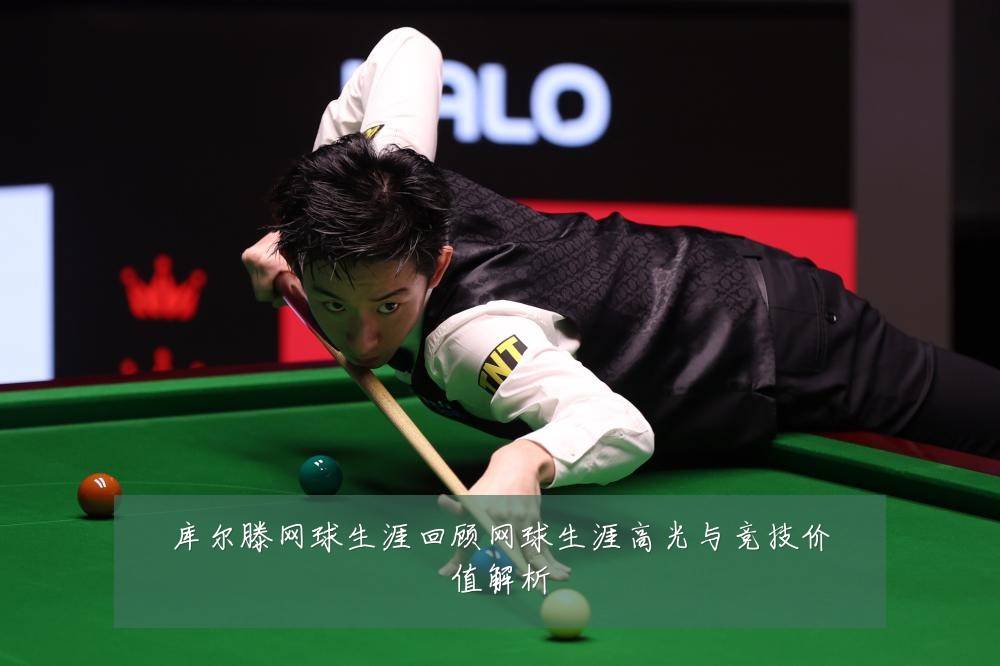 库尔滕网球生涯回顾网球生涯高光与竞技价值解析