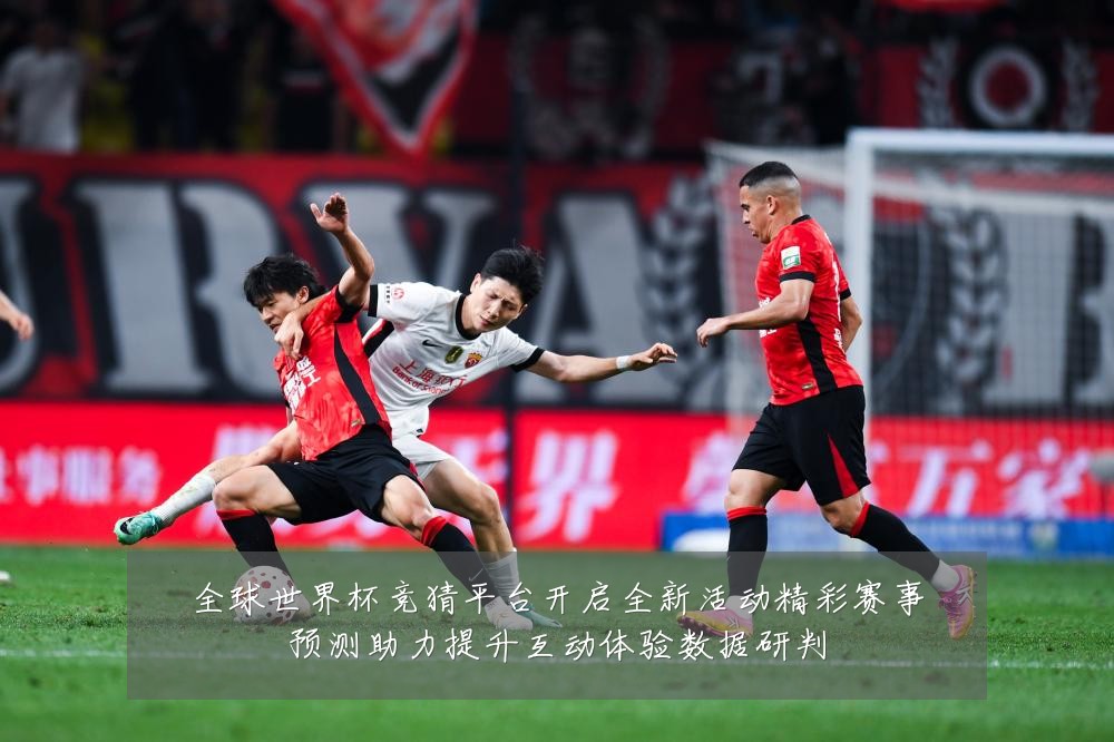 全球世界杯竞猜平台开启全新活动精彩赛事预测助力提升互动体验数据研判