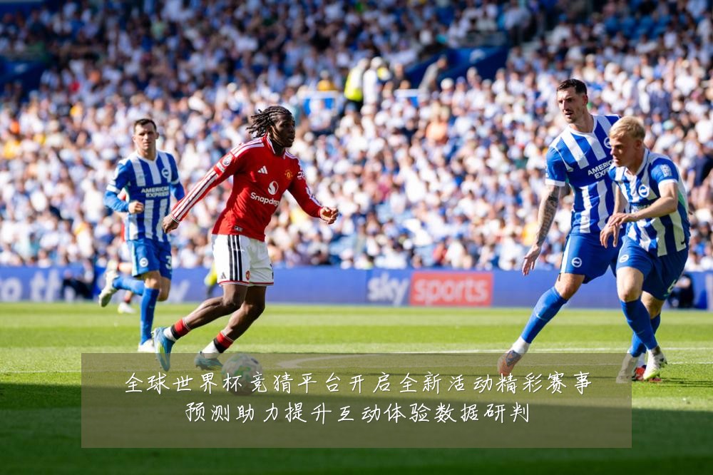 全球世界杯竞猜平台开启全新活动精彩赛事预测助力提升互动体验数据研判