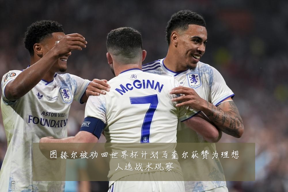 图赫尔被劝回世界杯计划马奎尔获赞为理想人选战术观察