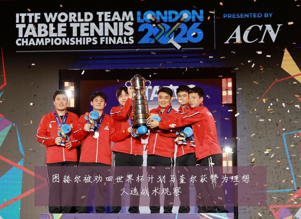 图赫尔被劝回世界杯计划马奎尔获赞为理想人选战术观察